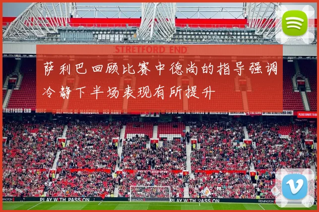 萨利巴回顾比赛中德尚的指导强调冷静下半场表现有所提升