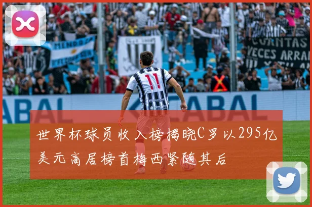 世界杯球员收入榜揭晓C罗以295亿美元高居榜首梅西紧随其后