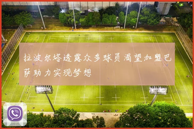拉波尔塔透露众多球员渴望加盟巴萨助力实现梦想