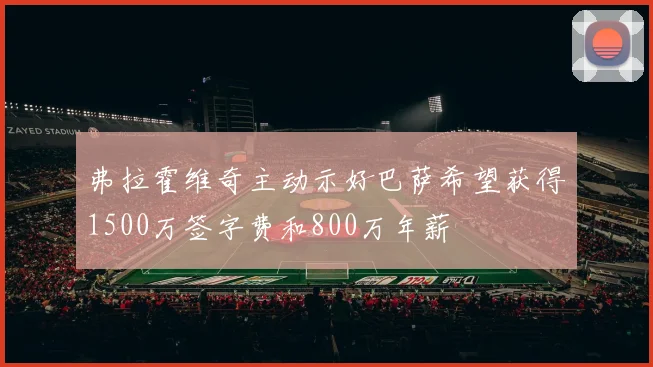 弗拉霍维奇主动示好巴萨希望获得1500万签字费和800万年薪